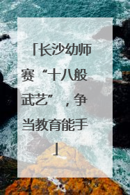 长沙幼师赛“十八般武艺”，争当教育能手