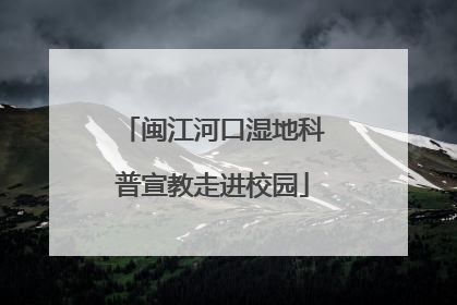 闽江河口湿地科普宣教走进校园