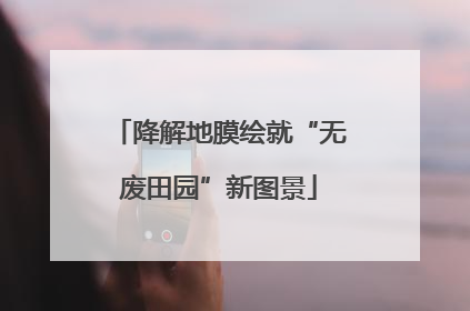 降解地膜绘就“无废田园”新图景