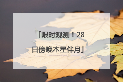 限时观测！28日傍晚木星伴月