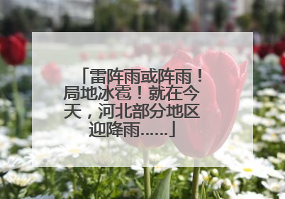 雷阵雨或阵雨！局地冰雹！就在今天，河北部分地区迎降雨……