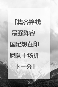 集齐锋线最强阵容 国足想在印尼队主场拼下三分
