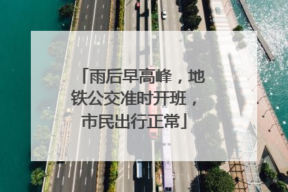 雨后早高峰，地铁公交准时开班，市民出行正常