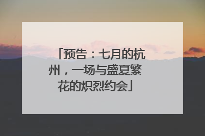 预告：七月的杭州，一场与盛夏繁花的炽烈约会