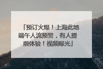 预订火爆！上海此地端午人流预警，有人提前体验！视频曝光