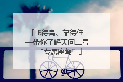 飞得高、靠得住——带你了解天问二号“专属座驾”