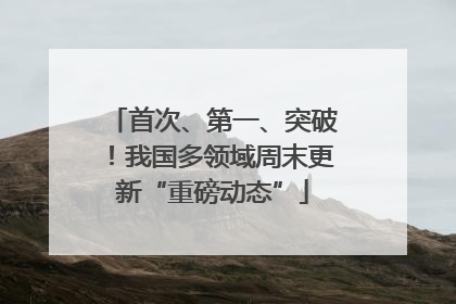 首次、第一、突破！我国多领域周末更新“重磅动态”