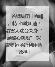 首钢集团丨咖啡加持 心跳加速！滑雪大跳台变身“顽酷心跳塔” 探索奥运场馆利用新途径