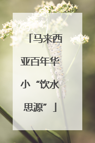 马来西亚百年华小“饮水思源”