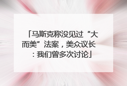 马斯克称没见过“大而美”法案，美众议长：我们曾多次讨论