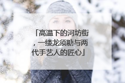 高温下的河坊街，一缕龙须糖与两代手艺人的匠心