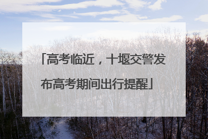 高考临近，十堰交警发布高考期间出行提醒