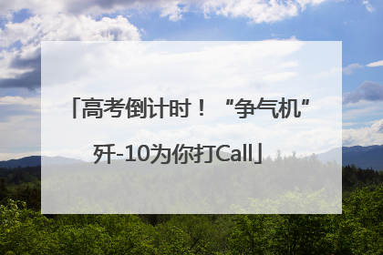 高考倒计时！“争气机”歼-10为你打Call