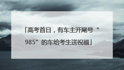 高考首日，有车主开尾号“985”的车给考生送祝福