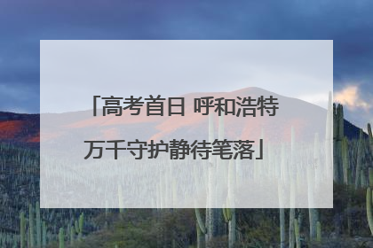 高考首日 呼和浩特万千守护静待笔落