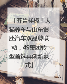 齐鲁样板！天猫养车与山东银座汽车双品牌联动，4S集团转型首选再创新范式