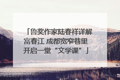 鲁奖作家陆春祥详解富春江 成都宽窄巷里开启一堂“文学课”