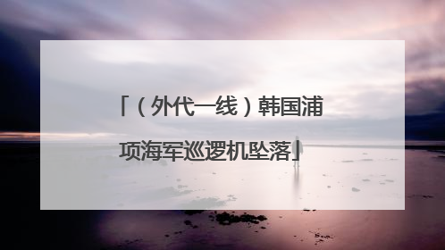 （外代一线）韩国浦项海军巡逻机坠落