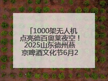 1000架无人机点亮德百奥莱夜空！2025山东德州燕京啤酒文化节6月20日启幕