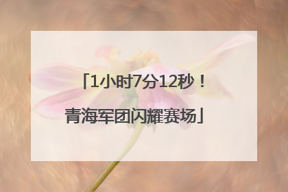 1小时7分12秒！青海军团闪耀赛场