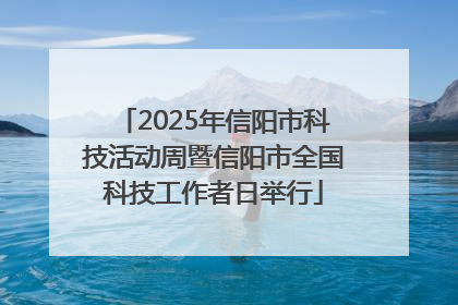 2025年信阳市科技活动周暨信阳市全国科技工作者日举行