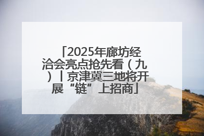 2025年廊坊经洽会亮点抢先看（九）丨京津冀三地将开展“链”上招商