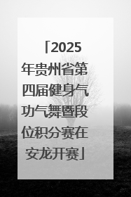 2025年贵州省第四届健身气功气舞暨段位积分赛在安龙开赛