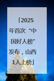 2025年首次“中国好人榜”发布，山西1人上榜
