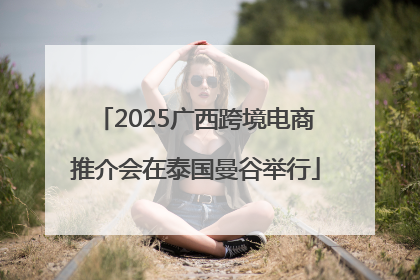 2025广西跨境电商推介会在泰国曼谷举行