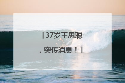 37岁王思聪，突传消息！