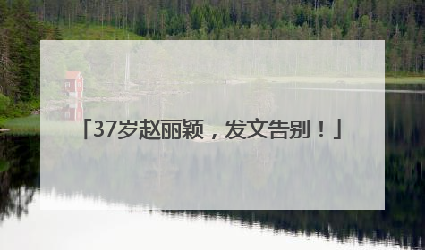 37岁赵丽颖，发文告别！