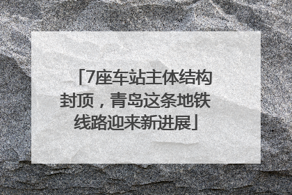 7座车站主体结构封顶，青岛这条地铁线路迎来新进展