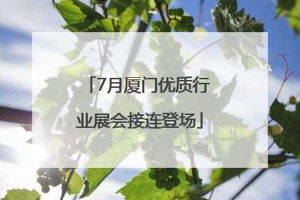 7月厦门优质行业展会接连登场