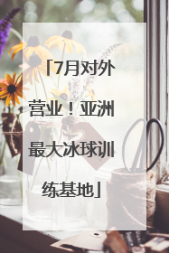 7月对外营业！亚洲最大冰球训练基地