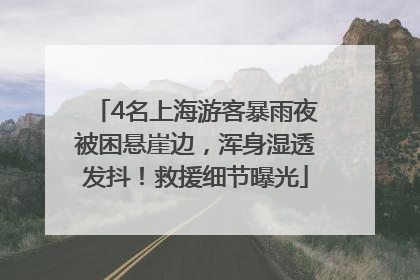 4名上海游客暴雨夜被困悬崖边，浑身湿透发抖！救援细节曝光