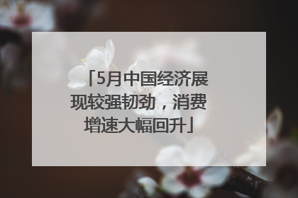 5月中国经济展现较强韧劲，消费增速大幅回升