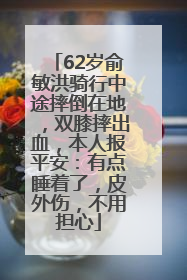 62岁俞敏洪骑行中途摔倒在地，双膝摔出血，本人报平安：有点睡着了，皮外伤，不用担心