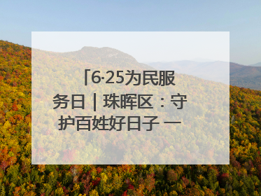 6·25为民服务日｜珠晖区：守护百姓好日子 一心为民零距离