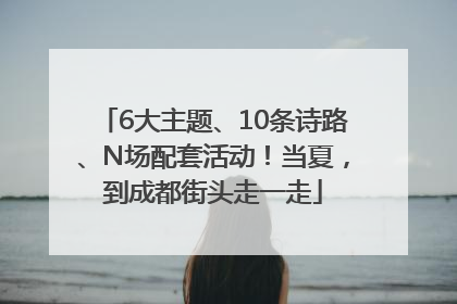 6大主题、10条诗路、N场配套活动！当夏，到成都街头走一走