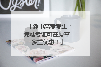 @中高考考生：凭准考证可在厦享多重优惠！