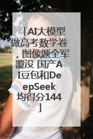 AI大模型做高考数学卷，图像题全军覆没 国产AI豆包和DeepSeek均得分144