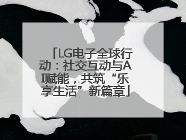 LG电子全球行动：社交互动与AI赋能，共筑“乐享生活”新篇章