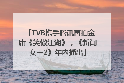 TVB携手腾讯再拍金庸《笑傲江湖》，《新闻女王2》年内播出
