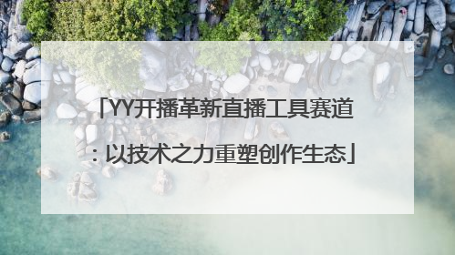 YY开播革新直播工具赛道：以技术之力重塑创作生态